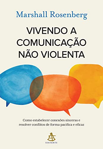 Vivendo a comunicação não violenta: Como estabelecer conexões sinceras e resolver conflitos de forma pacífica e eficaz