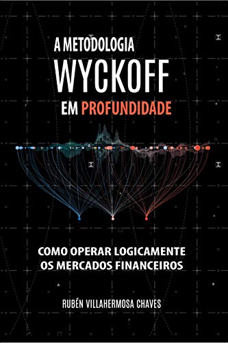 A Metodologia Wyckoff em Profundidade: Como operar lógicamente os mercados financeiros (Curso de Trading e Investimento: Análise Técnica Avançada Livro 2)