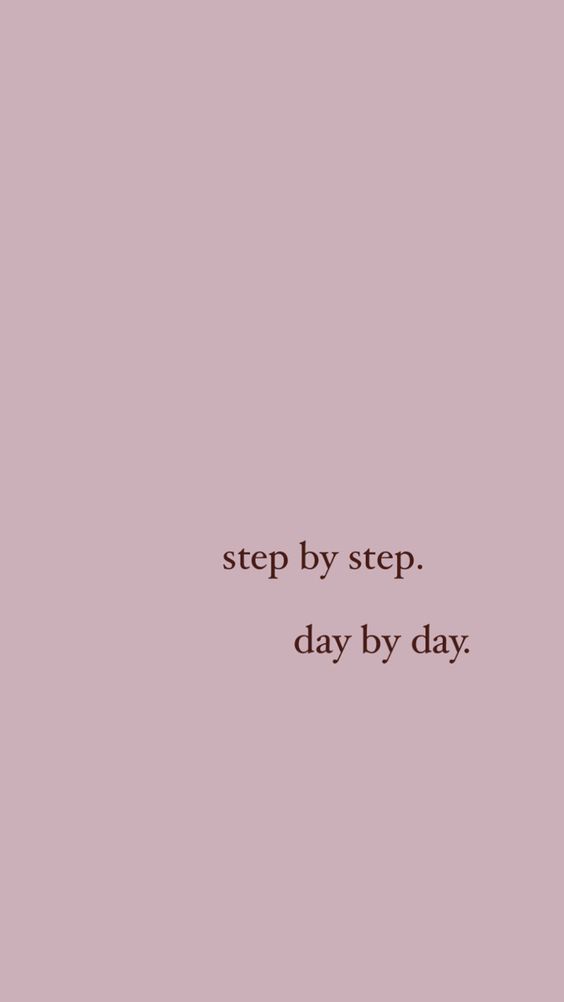 step by step. day by day
