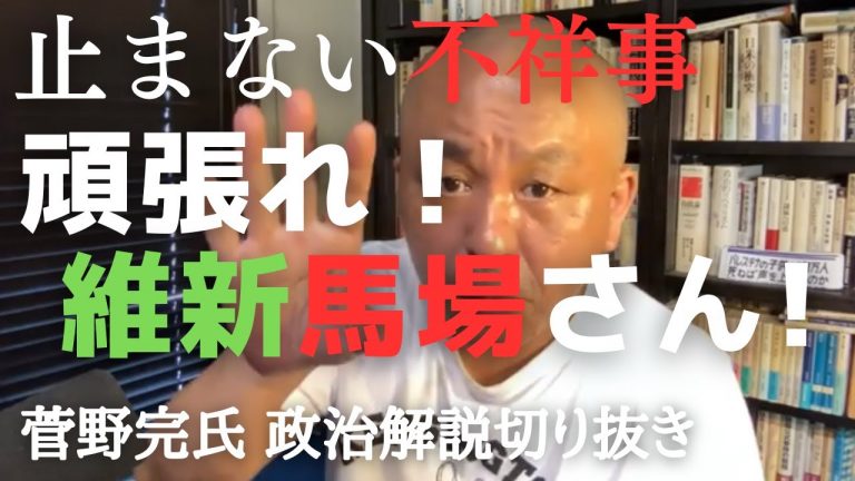 維新の不祥事いつまでも　日本維新の会・馬場伸幸代表は頑張れ！【菅野完氏 政治解説切り抜き】