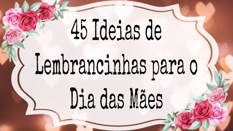 45 IDEIAS e INSPIRAÇÕES de LEMBRANCINHAS para o DIA DAS MÃES